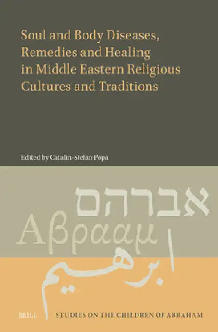 Soul and Body Diseases, Remedies and Healing in Middle Eastern Religious Cultures and Traditions by Catalin-Stefan Popa