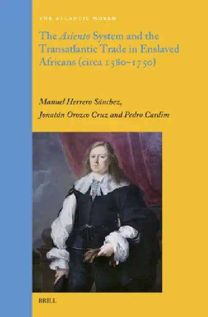 The Asiento System and the Transatlantic Trade in Enslaved Africans (Circa 1580-1750) by Manuel Herrero Sánchez, Jonatán Orozco Cruz, Pedro Cardim