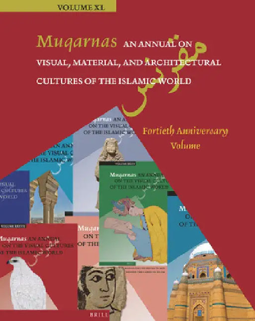 Muqarnas, an Annual on Visual, Material, and Architectural Cultures of the Islamic World: Fortieth Anniversary Volume by Gülru Necipoğlu