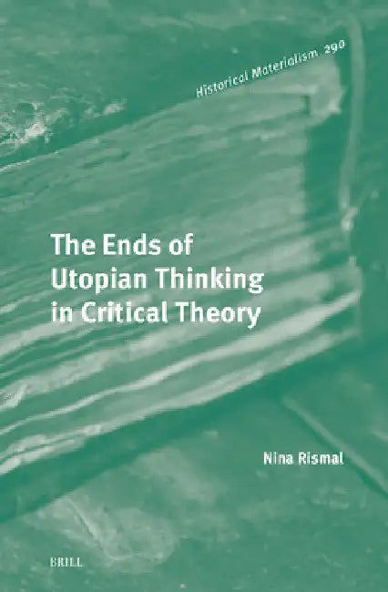 The Ends of Utopian Thinking in Critical Theory by Nina Rismal