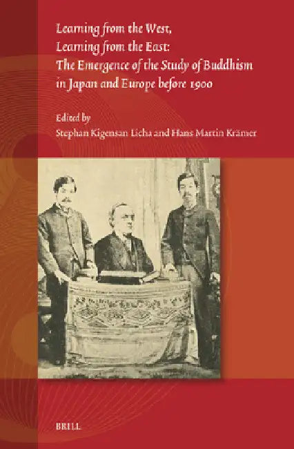 Learning from the West, Learning from the East: The Emergence of the Study of Buddhism in Japan and Europe before 1900 by Stephan Kigensan Licha