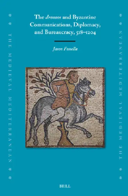The Dromos and Byzantine Communications, Diplomacy, and Bureaucracy, 518-1204 by Jason Fossella