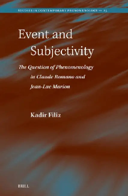 Event and Subjectivity: The Question of Phenomenology in Claude Romano and Jean-Luc Marion by Kadir Filiz