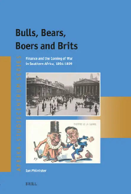 Bulls, Bears, Boers and Brits: Finance and the Coming of War in Southern Africa, 1894-1899 by Ian Phimister