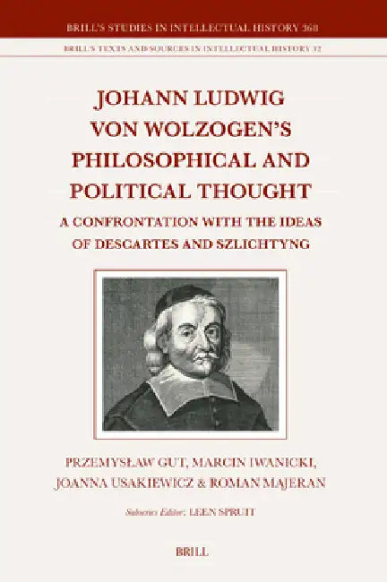 Johann Ludwig Von Wolzogen's Philosophical and Political Thought: A Confrontation with the Ideas of Descartes and Szlichtyng, with Selected Translatio by Przemyslaw Gut, Marcin Iwanicki, Joanna Usakiewicz