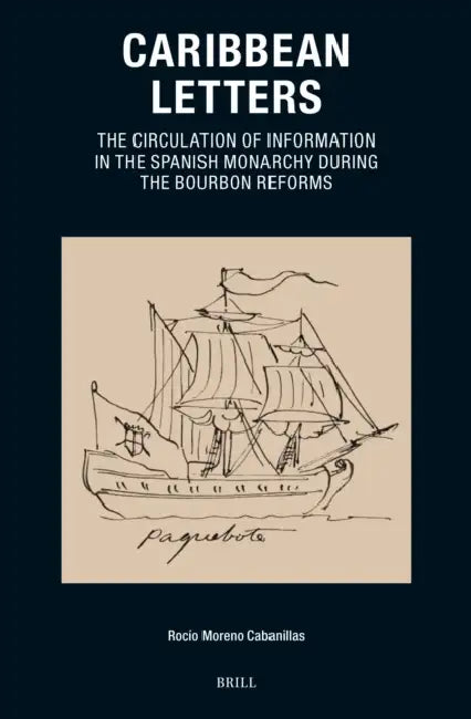 Caribbean Letters: The Circulation of Information in the Spanish Monarchy During the Bourbon Reforms by David Govantes Edwards, Rocio Moreno Cabanillas