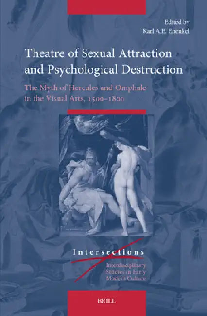 Theatre of Sexual Attraction and Psychological Destruction: The Myth of Hercules and Omphale in the Visual Arts, 1500-1800 by Karl A. E. Enenkel