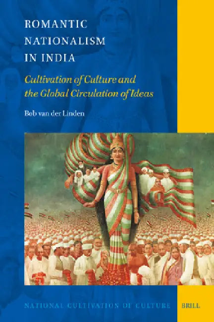 Romantic Nationalism in India: Cultivation of Culture and the Global Circulation of Ideas by Bob Van Der Linden