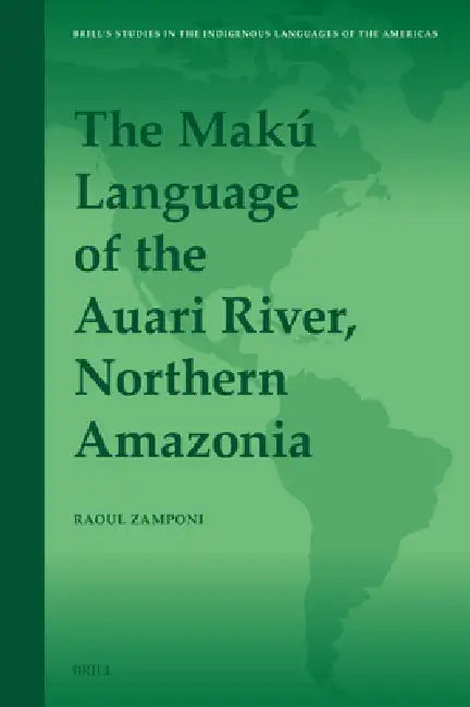 The Makú Language of the Auari River, Northern Amazonia by Raoul Zamponi