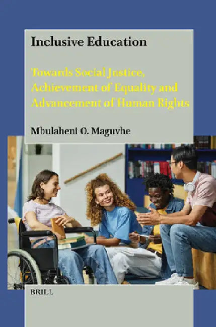 Inclusive Education: Towards Social Justice, Achievement of Equality and Advancement of Human Rights by Mbulaheni Obert Maguvhe