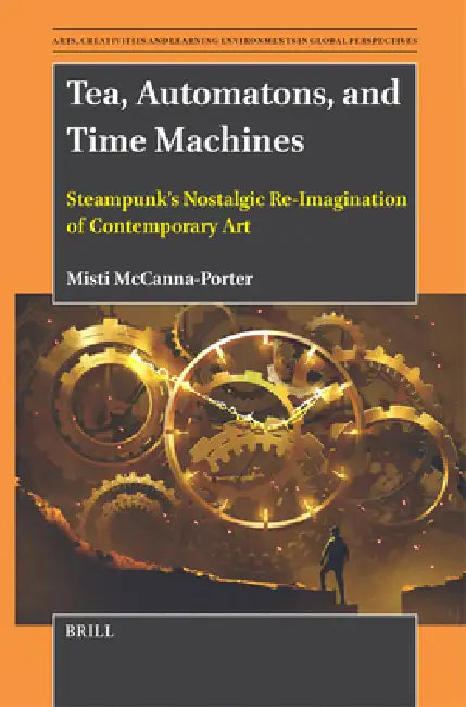 Tea, Automatons, and Time Machines: Steampunk's Nostalgic Re-Imagination of Contemporary Art by Misti McCanna-Porter
