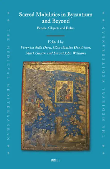 Sacred Mobilities in Byzantium and Beyond: People, Objects and Relics by Veronica Della Dora, Charalambos Dendrinos, Marc Guscin