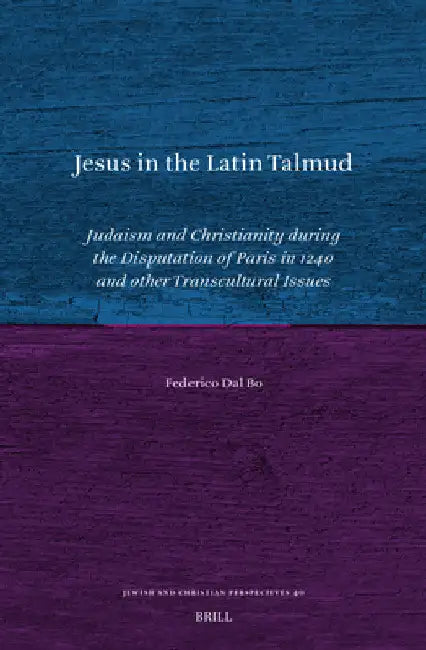 Jesus in the Latin Talmud: Judaism and Christianity During the Disputation of Paris in 1240 and Other Transcultural Issues by Federico Dal Bo