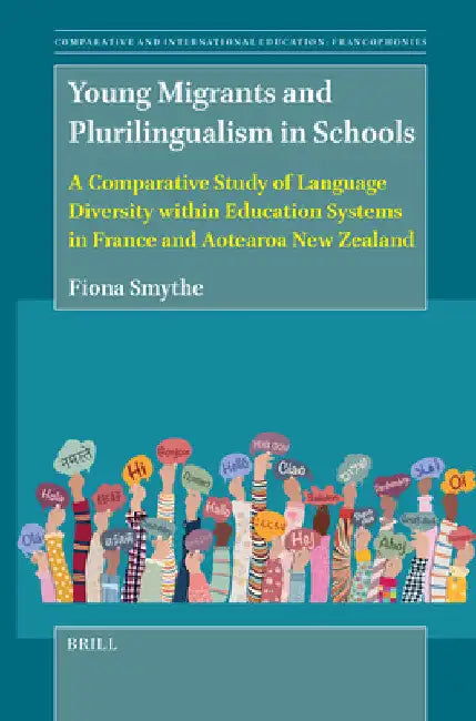 Young Migrants and Plurilingualism in Schools: A Comparative Study of Language Diversity Within Education Systems in France and Aotearoa New Zealand by Fiona Smythe