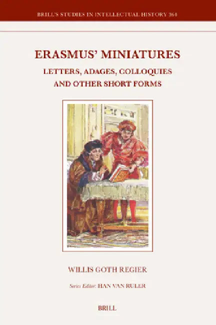Erasmus' Miniatures: Letters, Adages, Colloquies and Other Short Forms by Willis Goth Regier