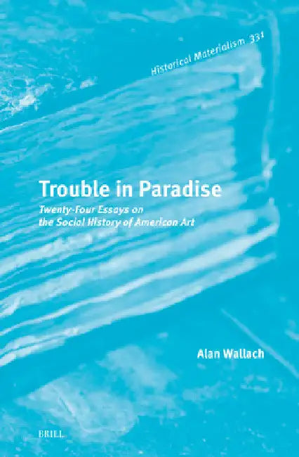 Trouble in Paradise: Twenty-Four Essays on the Social History of American Art by Alan Wallach