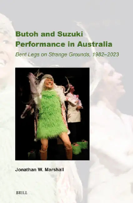 Butoh and Suzuki Performance in Australia: Bent Legs on Strange Grounds, 1982-2023 by Jonathan W. Marshall