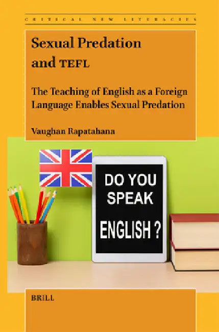 Sexual Predation and Tefl: The Teaching of English as a Foreign Language Enables Sexual Predation by Vaughan Rapatahana