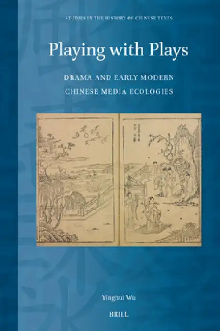 Playing with Plays: Drama and Early Modern Chinese Media Ecologies by Yinghui Wu