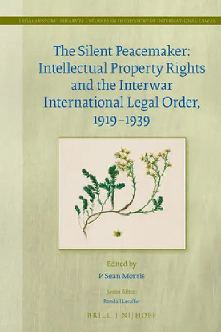 The Silent Peacemaker: Intellectual Property Rights and the Interwar International Legal Order, 1919-1939 by P. Sean Morris