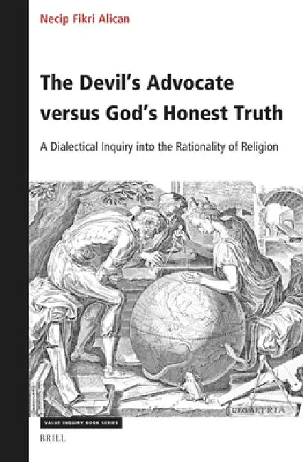 The Devil's Advocate Versus God's Honest Truth: A Dialectical Inquiry Into the Rationality of Religion by Necip Fikri Alican