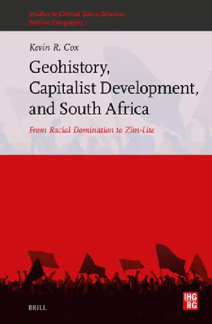 Geohistory, Capitalist Development, and South Africa: From Racial Domination to Zim-Lite by Kevin R. Cox