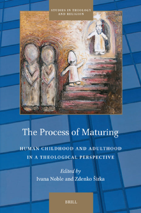 The Process of Maturing: Human Childhood and Adulthood in a Theological Perspective by Zdenko Sirka, Ivana Noble