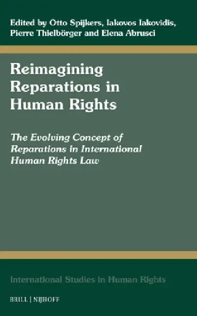 Reimagining Reparations in Human Rights: The Evolving Concept of Reparations in International Human Rights Law by Otto Spijkers, Iakovos Iakovidis, Pierre Thielbörger