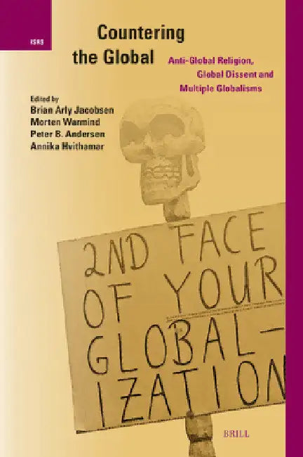 Countering the Global: Anti-Global Religion, Global Dissent and Multiple Globalisms by Brian Arly Jacobsen