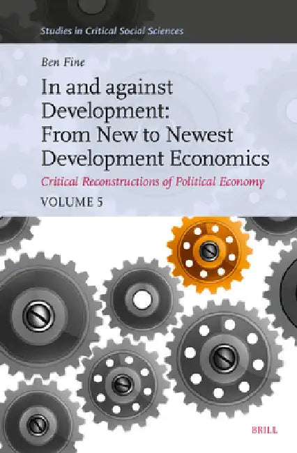 In and Against Development: From New to Newest Development Economics: Critical Reconstructions of Political Economy, Volume 5 by Benjamin Fine