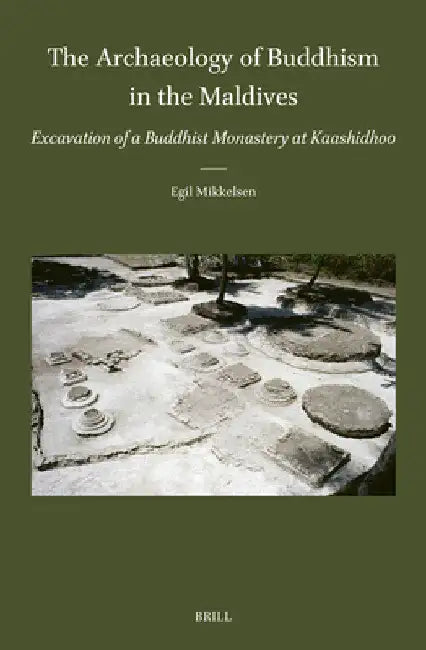 The Archaeology of Buddhism in the Maldives: Excavation of a Buddhist Monastery at Kaashidhoo by Egil Mikkelsen