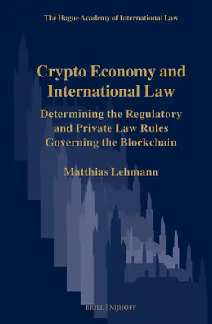 Crypto Economy and International Law: Determining the Regulatory and Private Law Rules Governing the Blockchain by Matthias Lehmann