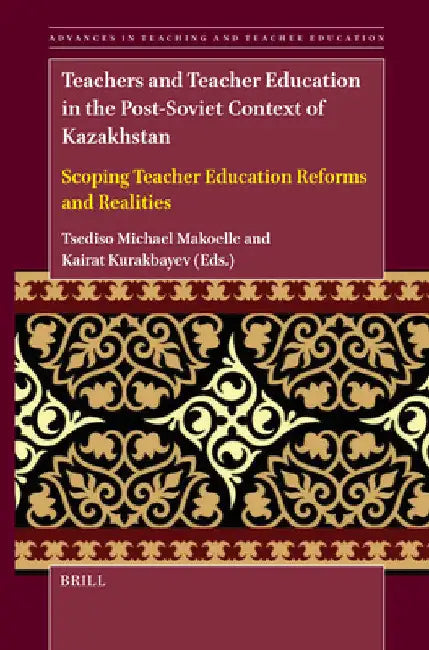 Teachers and Teacher Education in the Post-Soviet Context of Kazakhstan: Scoping Teacher Education Reforms and Realities by Tsediso Michael Makoelle