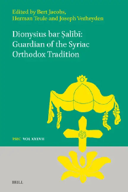 Dionysius Bar Ṣalībī Guardian of the Syriac Orthodox Tradition by Bert Jacobs