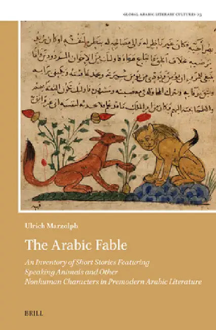 The Arabic Fable: An Inventory of Short Stories Featuring Speaking Animals and Other Nonhuman Characters in Premodern Arabic Literature by Ulrich Marzolph