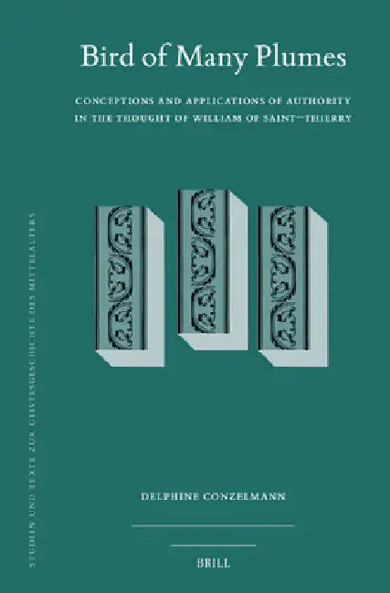 Bird of Many Plumes: Conceptions and Applications of Authority in the Thought of William of Saint-Thierry by Delphine N. Conzelmann