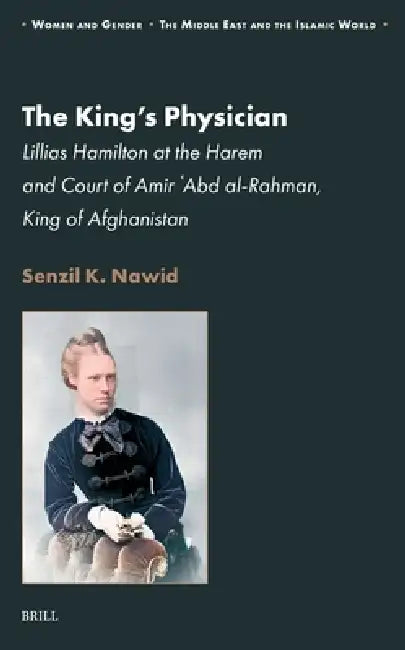 The King's Physician: Lillias Hamilton at the Harem and Court of Amir 'Abd Al-Rahman, King of Afghanistan by Senzil K. Nawid