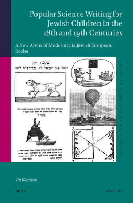 Popular Science Writing for Jewish Children in the 18th and 19th Centuries: A New Arena of Modernity in Jewish European Realm by Tal Kogman