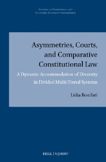 Asymmetries, Courts, and Comparative Constitutional Law: A Dynamic Accommodation of Diversity in Divided Multi-Tiered Systems by Lidia Bonifati