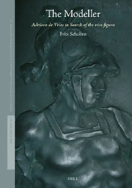 The Modeller: Adriaen de Vries in Search of the Viva Figura by Frits Scholten