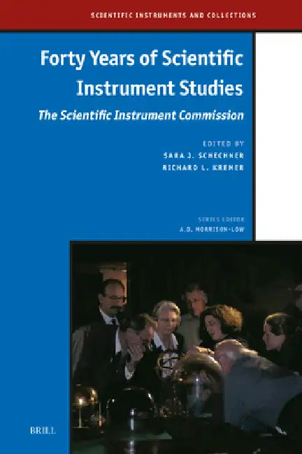 Forty Years of Scientific Instrument Studies: The Scientific Instrument Commission by Sara J. Schechner, Richard L. Kremer