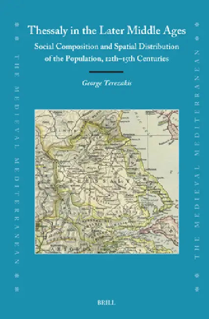 Thessaly in the Later Middle Ages: Social Composition and Spatial Distribution of the Population, 12th-15th Centuries by George Terezakis