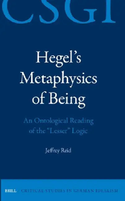 Hegel's Metaphysics of Being: An Ontological Reading of the Lesser Logic by Jeffrey Reid