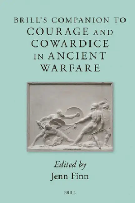 Brill's Companion to Courage and Cowardice in Ancient Warfare by Jenn Finn