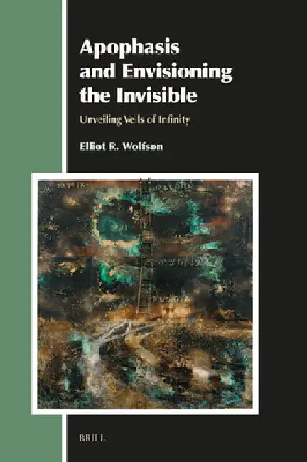 Apophasis and Envisioning the Invisible: Unveiling Veils of Infinity by Elliot R. Wolfson