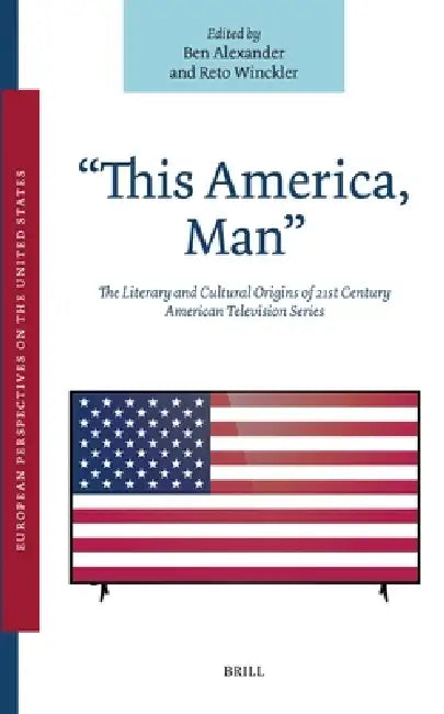 "This America, Man": The Literary and Cultural Origins of 21st Century American Television Series by Ben Alexander, Reto Winckler