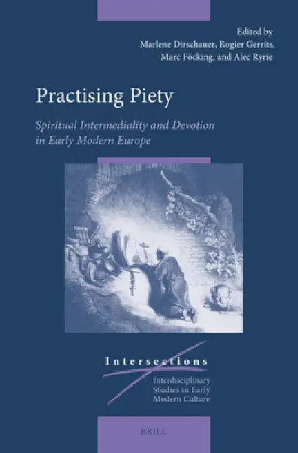 Practising Piety: Spiritual Intermediality and Devotion in Early Modern Europe by Marlene Dirschauer, Rogier Gerrits, Marc Föcking