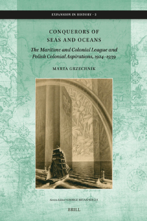 Conquerors of Seas and Oceans: The Maritime and Colonial League and Polish Colonial Aspirations, 1924-1939 by Marta Grzechnik