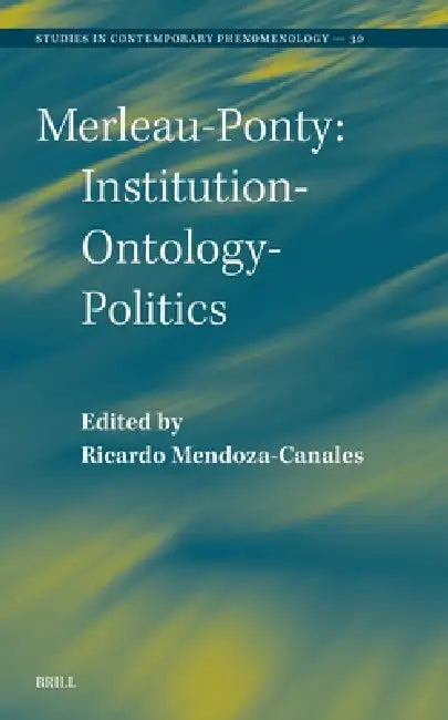 Merleau-Ponty: Institution-Ontology-Politics by Ricardo Mendoza-Canales