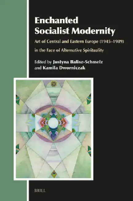 Enchanted Socialist Modernity: Art of Central and Eastern Europe (1945-1989) in the Face of Alternative Spirituality by Justyna Balisz-Schmelz, Kamila Dworniczak